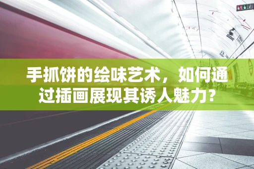 手抓饼的绘味艺术，如何通过插画展现其诱人魅力？
