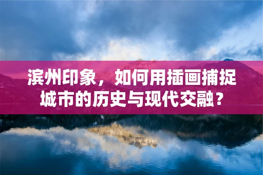 滨州印象，如何用插画捕捉城市的历史与现代交融？