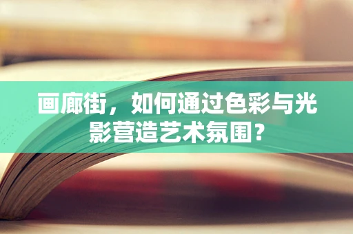 画廊街，如何通过色彩与光影营造艺术氛围？