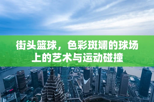 街头篮球，色彩斑斓的球场上的艺术与运动碰撞