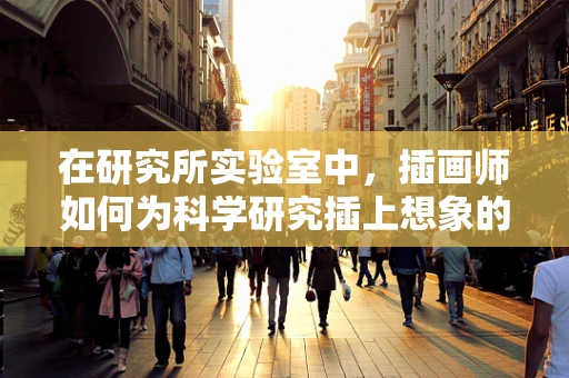 在研究所实验室中，插画师如何为科学研究插上想象的翅膀？