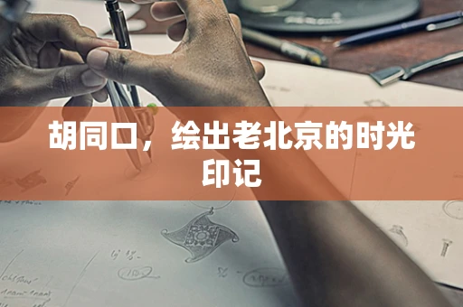 胡同口，绘出老北京的时光印记