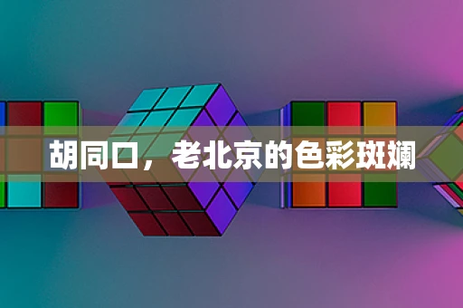胡同口，老北京的色彩斑斓