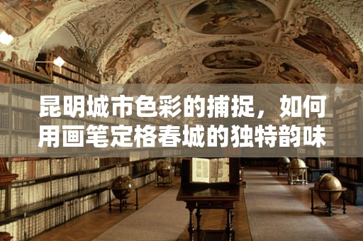 昆明城市色彩的捕捉，如何用画笔定格春城的独特韵味？