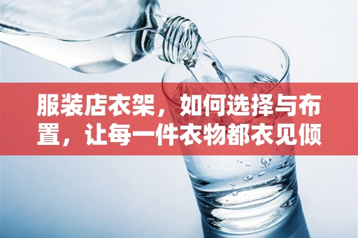 服装店衣架，如何选择与布置，让每一件衣物都衣见倾心？