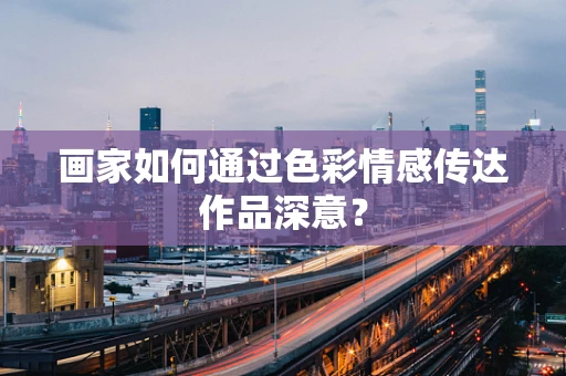 画家如何通过色彩情感传达作品深意？