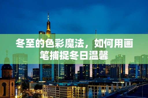 冬至的色彩魔法，如何用画笔捕捉冬日温馨