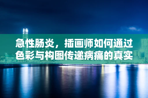 急性肠炎，插画师如何通过色彩与构图传递病痛的真实感？