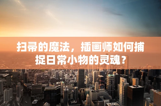 扫帚的魔法，插画师如何捕捉日常小物的灵魂？