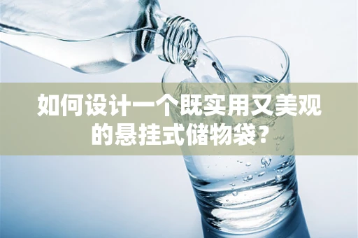 如何设计一个既实用又美观的悬挂式储物袋？