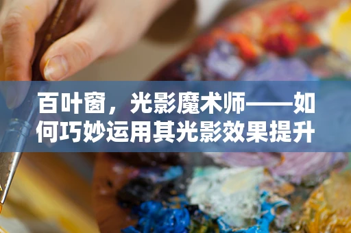 百叶窗，光影魔术师——如何巧妙运用其光影效果提升空间氛围？