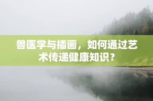 兽医学与插画，如何通过艺术传递健康知识？
