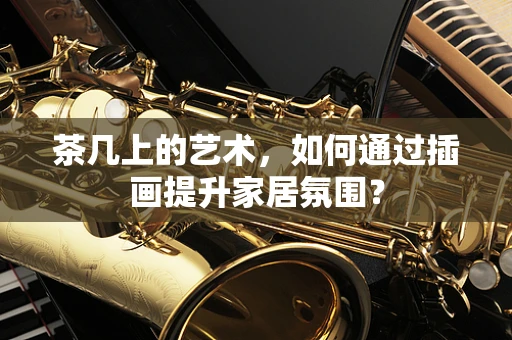 茶几上的艺术，如何通过插画提升家居氛围？