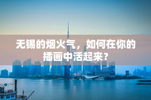无锡的烟火气，如何在你的插画中活起来？