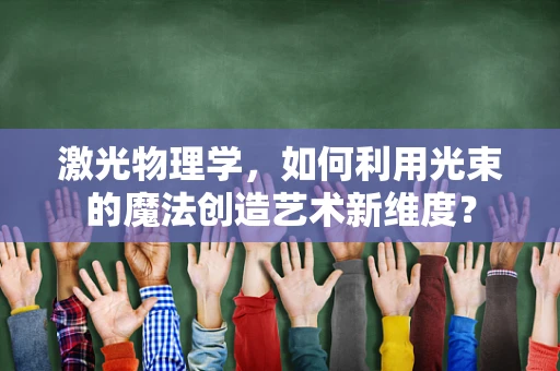 激光物理学，如何利用光束的魔法创造艺术新维度？
