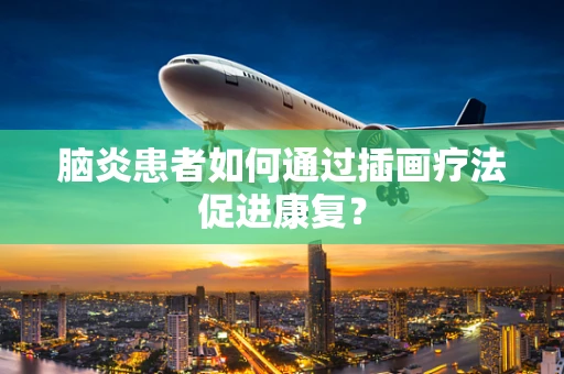 脑炎患者如何通过插画疗法促进康复？