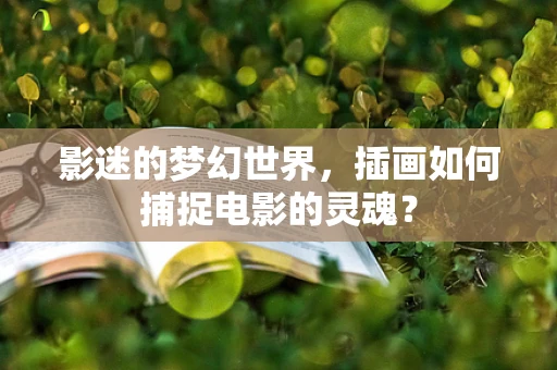 影迷的梦幻世界，插画如何捕捉电影的灵魂？