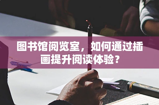 图书馆阅览室，如何通过插画提升阅读体验？