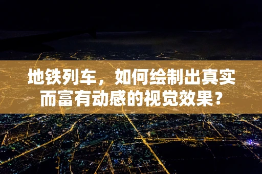 地铁列车，如何绘制出真实而富有动感的视觉效果？