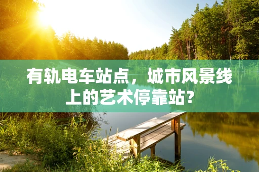 有轨电车站点，城市风景线上的艺术停靠站？