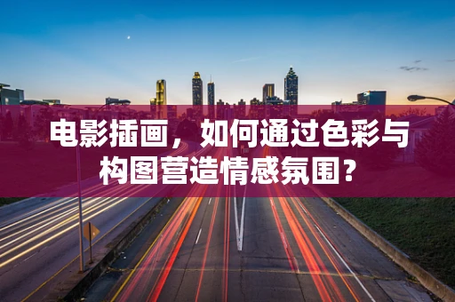 电影插画，如何通过色彩与构图营造情感氛围？