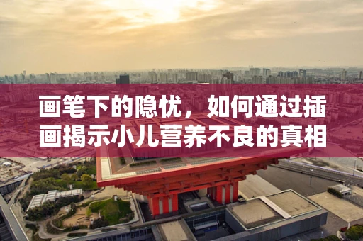 画笔下的隐忧，如何通过插画揭示小儿营养不良的真相？
