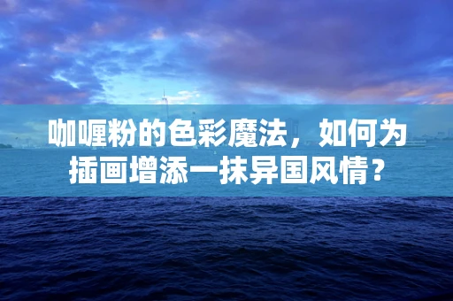 咖喱粉的色彩魔法，如何为插画增添一抹异国风情？