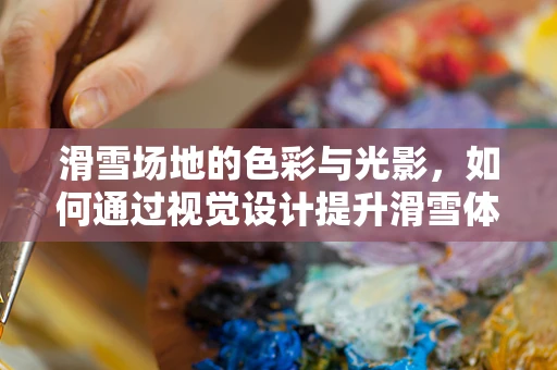 滑雪场地的色彩与光影，如何通过视觉设计提升滑雪体验？