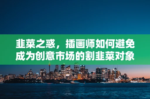 韭菜之惑，插画师如何避免成为创意市场的割韭菜对象？