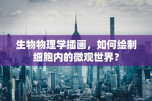 生物物理学插画，如何绘制细胞内的微观世界？