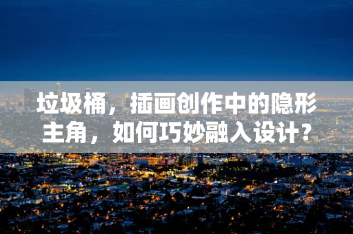 垃圾桶，插画创作中的隐形主角，如何巧妙融入设计？