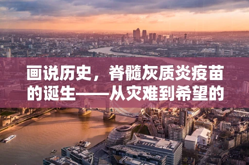 画说历史，脊髓灰质炎疫苗的诞生——从灾难到希望的色彩转变