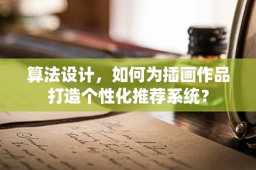 算法设计，如何为插画作品打造个性化推荐系统？