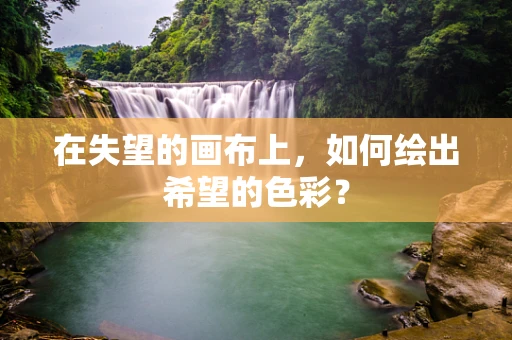 在失望的画布上，如何绘出希望的色彩？