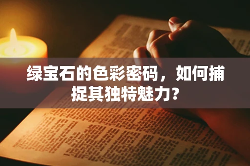 绿宝石的色彩密码，如何捕捉其独特魅力？