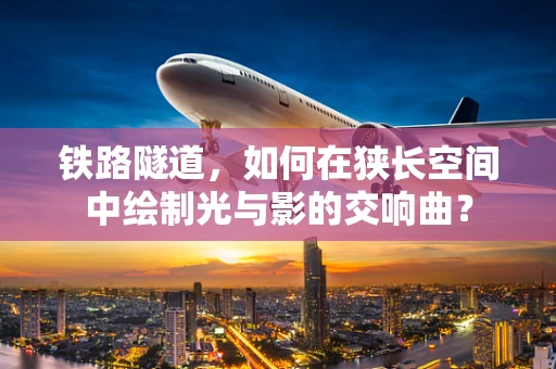 铁路隧道，如何在狭长空间中绘制光与影的交响曲？