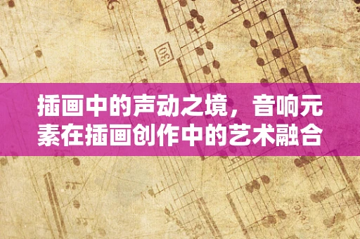 插画中的声动之境，音响元素在插画创作中的艺术融合