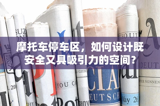 摩托车停车区，如何设计既安全又具吸引力的空间？