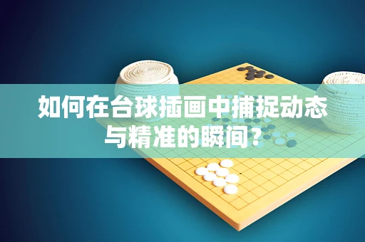 如何在台球插画中捕捉动态与精准的瞬间？