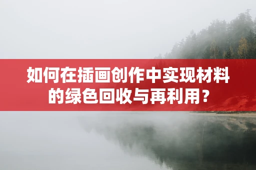 如何在插画创作中实现材料的绿色回收与再利用？