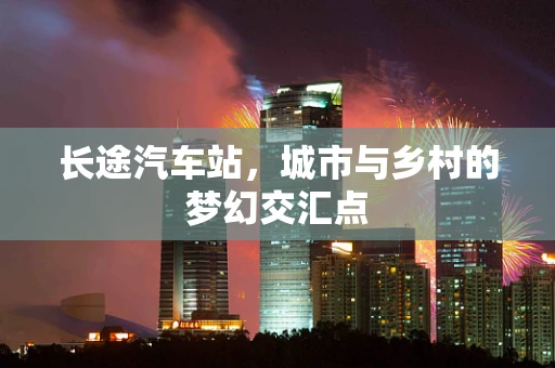 长途汽车站，城市与乡村的梦幻交汇点