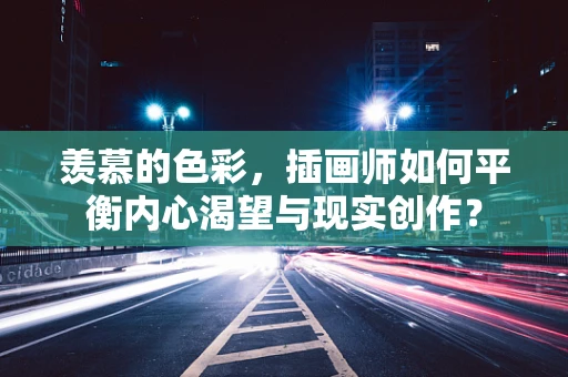 羡慕的色彩，插画师如何平衡内心渴望与现实创作？