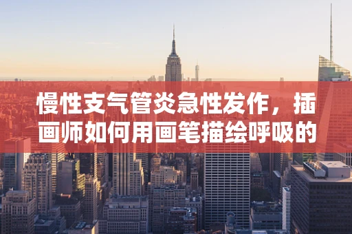 慢性支气管炎急性发作，插画师如何用画笔描绘呼吸的痛？