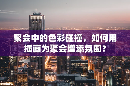 聚会中的色彩碰撞，如何用插画为聚会增添氛围？