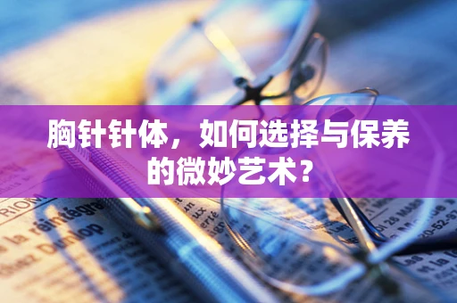 胸针针体，如何选择与保养的微妙艺术？