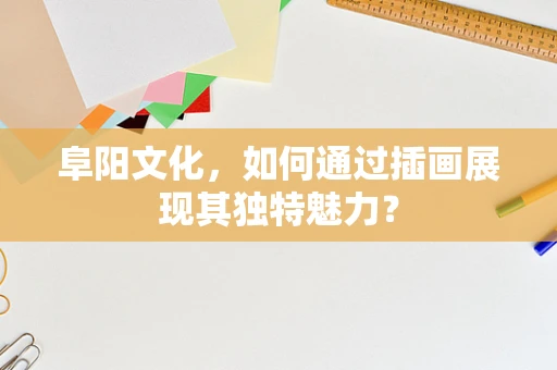 阜阳文化，如何通过插画展现其独特魅力？