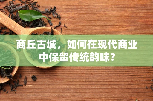 商丘古城，如何在现代商业中保留传统韵味？