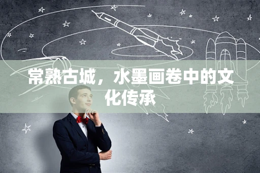 常熟古城，水墨画卷中的文化传承