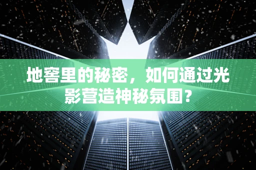 地窖里的秘密，如何通过光影营造神秘氛围？