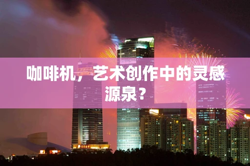咖啡机，艺术创作中的灵感源泉？